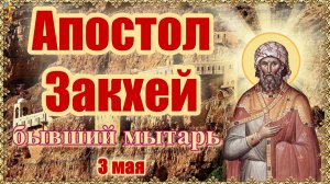Апостол Закхей бывший мытарь 3 мая.