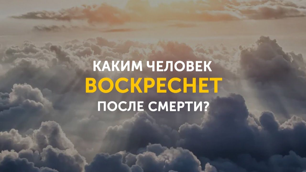 Каким  человек Воскреснет после смерти｜ Библия говорит