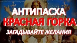 Красная горка. Антипасха. Самый счастливый день в году.  Загадывайте сегодня желания