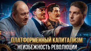 ПЛАТФОРМЕННЫЙ КАПИТАЛИЗМ: неизбежность революции | Александр Колпакиди и Григорий Копанев