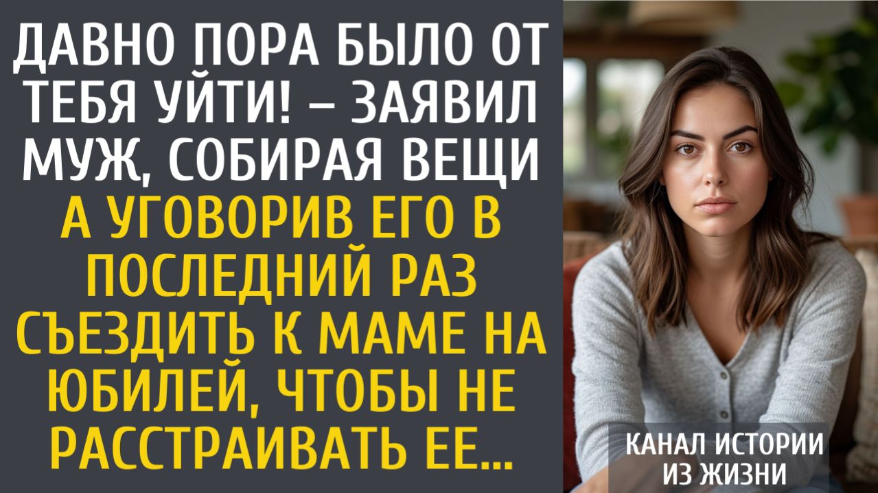истории из жизни Давно пора было от тебя уйти!  заявил муж собирая вещи А уговорив последний раз