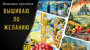 Вышиваю по желанию разные сюжеты/ Вышивальная неделя