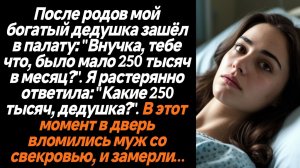 Жизненные истории/После родов мой богатый дедушка зашёл в палату: "Внучка, тебе что, было мало 250 т