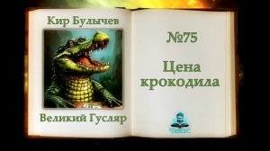 «Цена крокодила» Великий Гусляр №75 | Автор Кир Булычев. Рассказ  (2001)