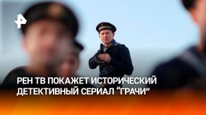 Что ждет зрителей РЕН ТВ в историческом детективном боевике "Грачи"?