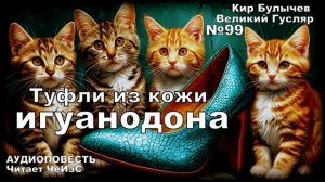 «Туфли из кожи игуанодона» Великий Гусляр №99  | Кир Булычев, рассказ 2002