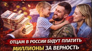 НЕ УПАДИТЕ СО СТУЛА!  ОТЦАМ В РОССИИ БУДУТ ПЛАТИТЬ МИЛЛИОНЫ ЗА ВЕРНОСТЬ
