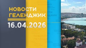 Новости Геленджика 16.04.2026