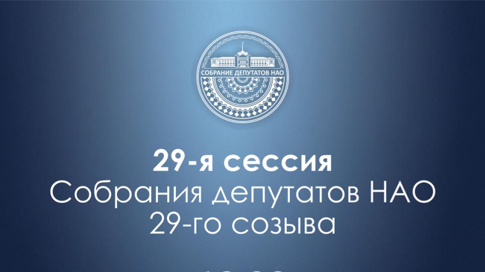 29-я сессия Собрания депутатов НАО (16.04.26)