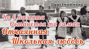 НО В ПАМЯТИ ОСТАНЕТСЯ ТА САМАЯ ОТЧАЯННАЯ ШКОЛЬНАЯ ЛЮБОВЬ
