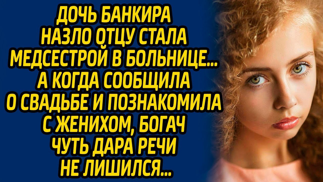 Дочь банкира назло отцу стала медсестрой в больнице А когда сообщила о свадьбе и познакомила...