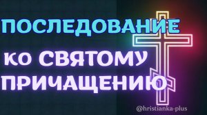 ПОСЛЕДОВАНИЕ КО СВЯТОМУ ПРИЧАЩЕНИЮ | Как правильно подготовиться к Причастию?