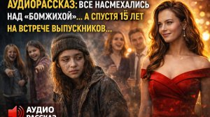 Аудиорассказ: Все смеялись над «бомжихой»… но встреча выпускников всё изменила