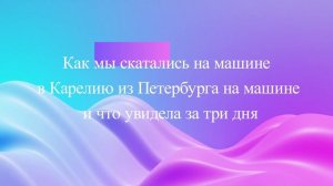 Как мы скатались на машине  в Карелию из Петербурга на машине и что увидела за три дня