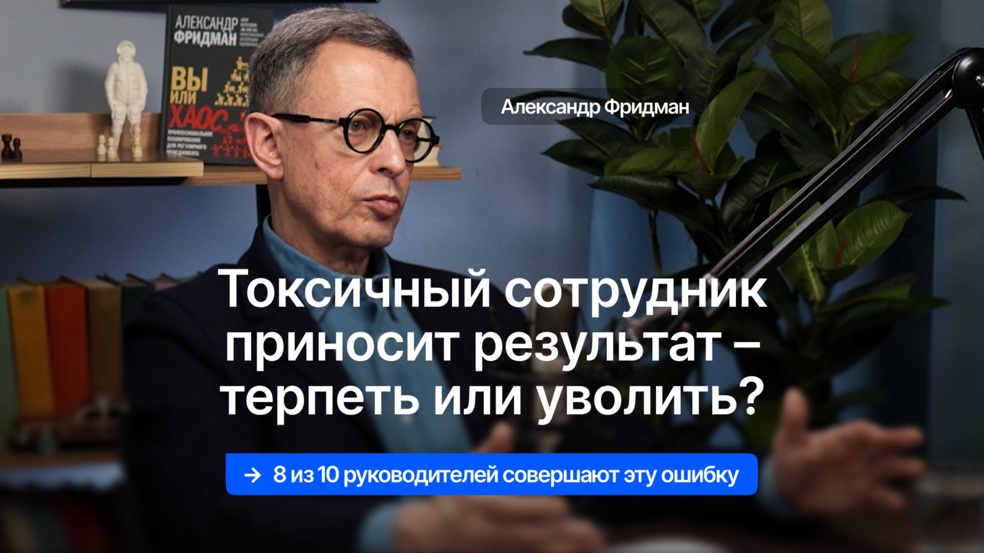 Токсичный сотрудник приносит результат – терпеть или уволить? Разборы с Александром Фридманом