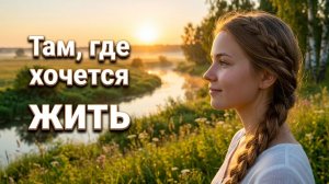 "Там, где хочется жить"- лирическая песня о красоте России в традициях есенинской поэзии