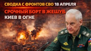Сводка с фронтов СВО 18 апреля Срочный борт в Жешув. Киев в огне