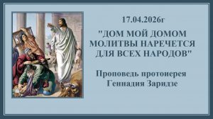 17.04.2026г "ДОМ МОЙ ДОМОМ МОЛИТВЫ НАРЕЧЕТСЯ ДЛЯ ВСЕХ НАРОДОВ" Проповедь протоиерея Геннадия Заридзе