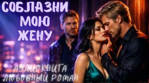 СОБЛАЗНИ МОЮ ЖЕНУ: СЛУШАТЬ АУДИОКНИГА ЛЮБОВНЫЙ РОМАН
