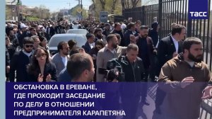 Обстановка в Ереване, где проходит заседание по делу в отношении предпринимателя Карапетяна