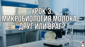 УРОК 3. МИКРОБИОЛОГИЯ МОЛОКА — ДРУГ ИЛИ ВРАГ