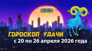 Гороскоп удачи на неделю с 20 по 26 апреля 2026 года. Овен
