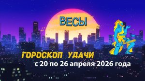 Гороскоп удачи на неделю с 20 по 26 апреля 2026 года. Весы