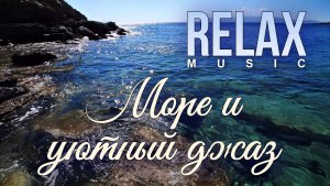 RELAX | ШУМ МОРЯ И УЮТНЫЙ ДЖАЗ — АТМОСФЕРНЫЙ РЕЛАКС ДЛЯ ОТДЫХА, СНА И НАСТРОЕНИЯ