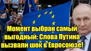 Момент выбран максимально выгодно Владимир Путин шокировал Евросоюз своими словами!