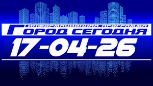 Город сегодня. Выпуск от 17-04-26.