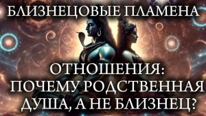 БЛИЗНЕЦОВЫЕ ПЛАМЕНА. ОТНОШЕНИЯ С РОДСТЕННОЙ ДУШОЙ, А НЕ БЛИЗНЕЦОМ