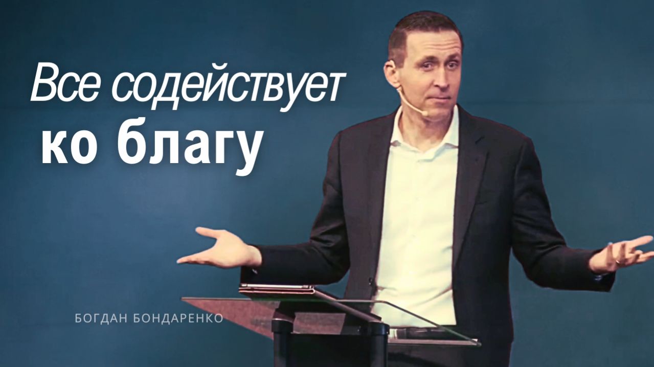 Богдан Бондаренко - Все содействует ко благу #проповедь