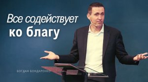 Богдан Бондаренко - Все содействует ко благу #проповедь