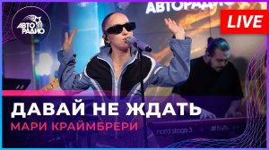 Мари Краймбрери - Давай Не Ждать (LIVE @ Авторадио)