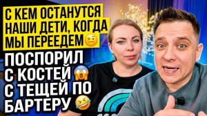 С КЕМ ОСТАНУТСЯ НАШИ ДЕТИ, КОГДА МЫ ПЕРЕЕДЕМ🤨 ПОСПОРИЛ С КОСТЕЙ 😱 С ТЕЩЕЙ ПО БАРТЕРУ 😂