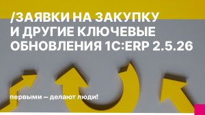 Заявки на закупку и другие ключевые обновления 1С:ERP 2.5.26: новые возможности для бизнеса