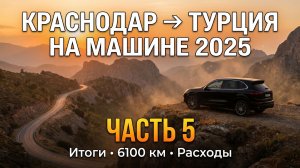 Краснодар → Турция на машине: Итоги поездки, расходы и честные выводы | Часть 5