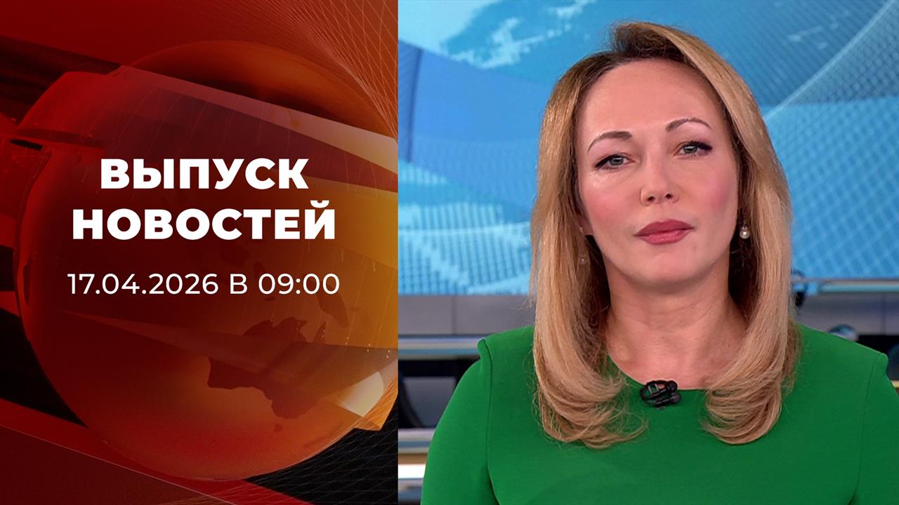 Выпуск новостей в 09:00 от 17.04.2026
