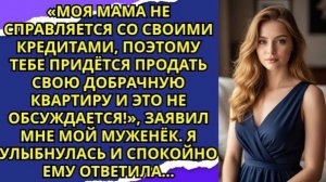 «Моя мама не справляется со своими кредитами, поэтому тебе придётся продать свою добрачную квартиру!