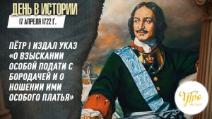 17 апреля В 1722 г.Пётр I издал указ «О взыскании особой подати с бородачей и о ношении ...