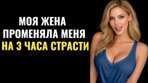 Жена ПРОМЕНЯЛА меня на три часа СТРАСТИ...