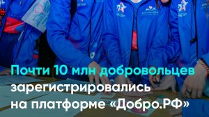 Почти 10 млн добровольцев зарегистрировались на платформе «Добро.РФ»