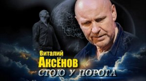 НОВЫЙ АЛЬБОМ ВИТАЛИЯ АКСЁНОВА: Стою у порога