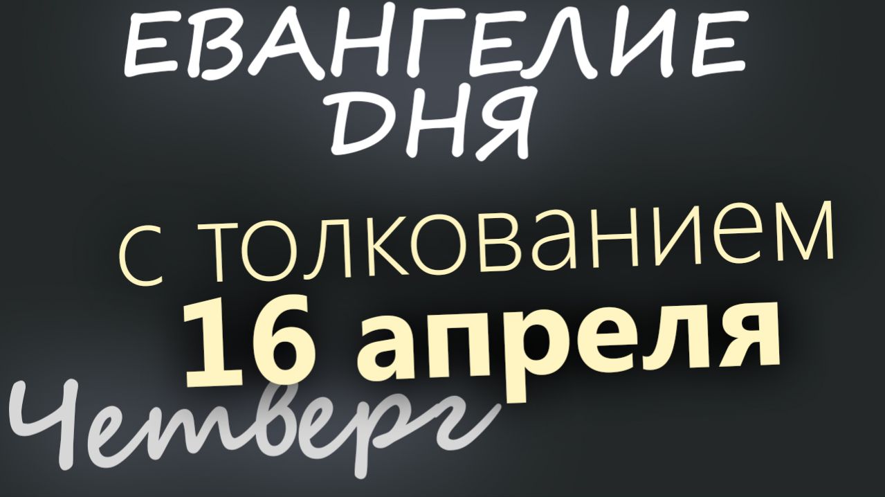 16 апреля Четверг Светлой седмицы Евангелие дня 2026 с толкованием
