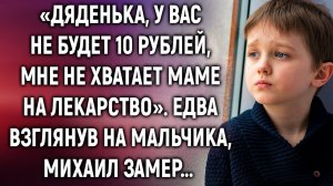 Дяденька, мне не хватает маме на лекарство. Едва взглянув на мальчика…