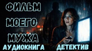 АУДИОКНИГА ДЕТЕКТИВ: ФИЛЬМ МОЕГО МУЖА СЛУШАТЬ