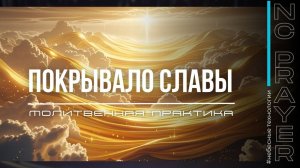 ПОКРЫВАЛО СЛАВЫ ✦ МОЛИТВА ✦ Андрей Яковишин ✦ @Nebesnaya_civilizacia ✦ Молитвенная Практика