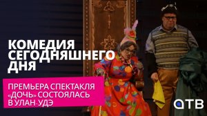 Комедия сегодняшнего дня. Премьера спектакля «Дочь» состоялась в Улан-Удэ