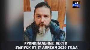 Криминальные новости выпуск от 17 апреля 2026 года