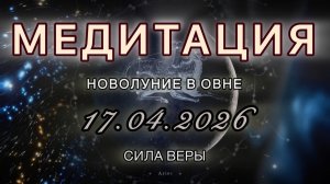 Новолуние в Овне 17.04.2026. МЕДИТАЦИЯ. Сила веры. Трансформационные вибрации.